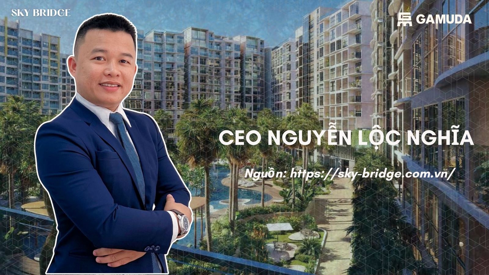 CEO Nguyễn Lộc Nghĩa - chuyên mua bán cho thuê dự án chung cư SkyBridge By Gamuda Land